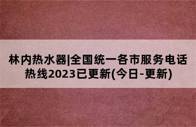 林内热水器|全国统一各市服务电话热线2023已更新(今日-更新)